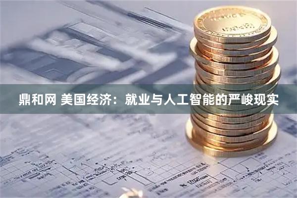 鼎和网 美国经济：就业与人工智能的严峻现实