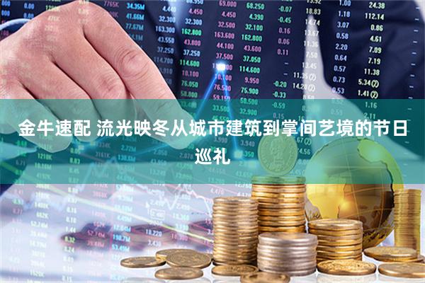 金牛速配 流光映冬　从城市建筑到掌间艺境的节日巡礼