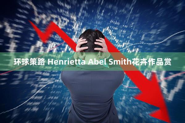 环球策路 Henrietta Abel Smith花卉作品赏