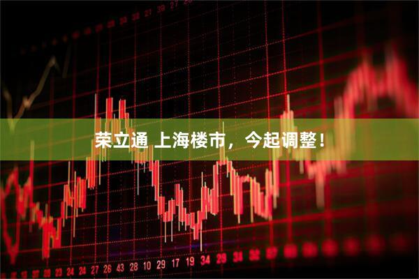 荣立通 上海楼市，今起调整！