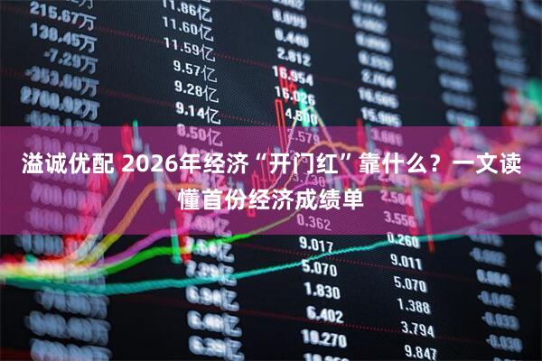 溢诚优配 2026年经济“开门红”靠什么？一文读懂首份经济成绩单