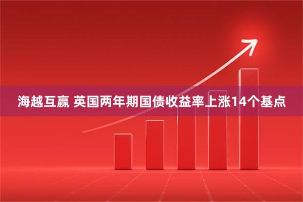 海越互赢 英国两年期国债收益率上涨14个基点