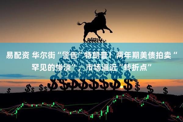 易配资 华尔街“警告”特朗普！两年期美债拍卖“罕见的惨淡”，市场逼近“转折点”