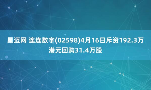 星迈网 连连数字(02598)4月16日斥资192.3万港元回购31.4万股