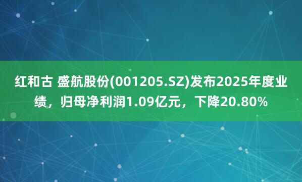 红和古 盛航股份(001205.SZ)发布2025年度业绩，归母净利润1.09亿元，下降20.80%