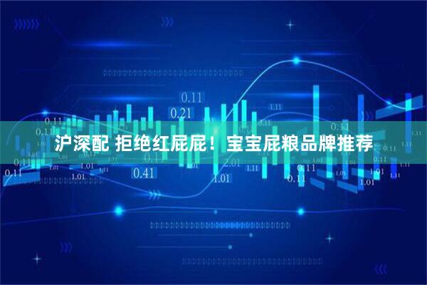 沪深配 拒绝红屁屁！宝宝屁粮品牌推荐