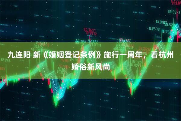 九连阳 新《婚姻登记条例》施行一周年，看杭州婚俗新风尚