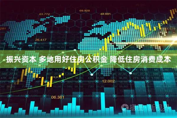 振兴资本 多地用好住房公积金 降低住房消费成本