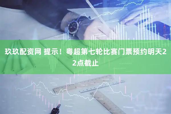 玖玖配资网 提示！粤超第七轮比赛门票预约明天22点截止