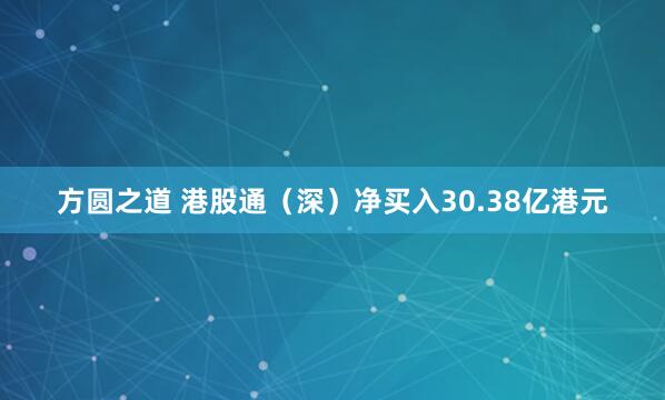 方圆之道 港股通（深）净买入30.38亿港元